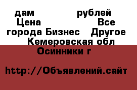 дам 30 000 000 рублей › Цена ­ 17 000 000 - Все города Бизнес » Другое   . Кемеровская обл.,Осинники г.